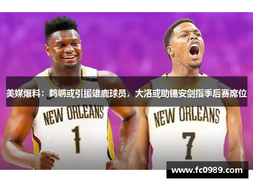 美媒爆料：鹈鹕或引援雄鹿球员，大洛或助锡安剑指季后赛席位