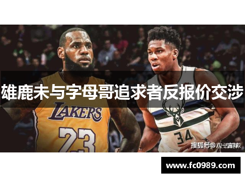 雄鹿未与字母哥追求者反报价交涉