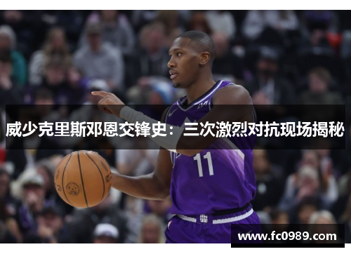 威少克里斯邓恩交锋史：三次激烈对抗现场揭秘